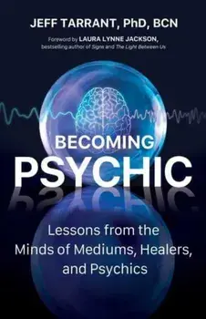 Becoming Psychic. Lessons from the Minds of Mediums, Healers, and Psychics, Paperback/Jeff, PhD Tarrant