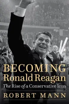 Becoming Ronald Reagan. The Rise of a Conservative Icon, Hardback/Robert Mann