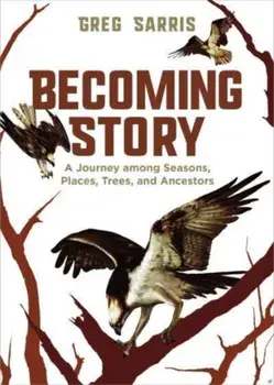 Becoming Story. A Journey among Seasons, Places, Trees, and Ancestors, Hardback/Greg Sarris
