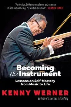 Becoming the Instrument: Lessons on Self-Mastery from Music to Life, Paperback/Kenny Werner