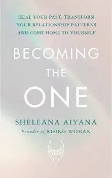 Becoming the One. Heal Your Past, Transform Your Relationship Patterns and Come Home to Yourself, Hardback/Sheleana Aiyana
