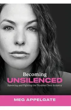 Becoming UNSILENCED: Surviving and Fighting the Troubled Teen Industry - Meg Appelgate