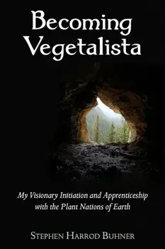Becoming Vegetalista. My Visionary Initiation and Apprenticeship with the Plant Nations of Earth, Paperback/Stephen Harrod Buhner