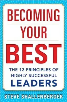 Becoming Your Best: The 12 Principles of Highly Successful Leaders, Hardcover/Steve Shallenberger