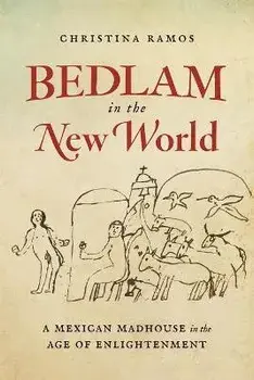 Bedlam in the New World: A Mexican Madhouse in the Age of Enlightenment, Paperback/Christina Ramos