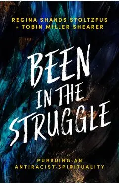 Been in the Struggle: Pursuing an Antiracist Spirituality - Regina Shands Stoltzfus