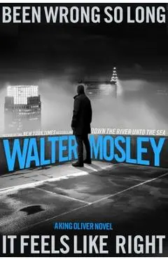 Been Wrong So Long It Feels Like Right: A King Oliver Novel - Walter Mosley