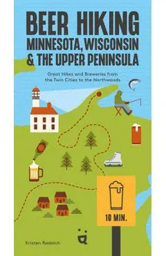 Beer Hiking Minnesota, Wisconsin & the Upper Peninsula: Great Hikes and Breweries from the Twin Cities to the Northwoods - Kristen Radaich
