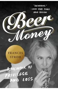 Beer Money: A Memoir of Privilege and Loss - Frances Stroh