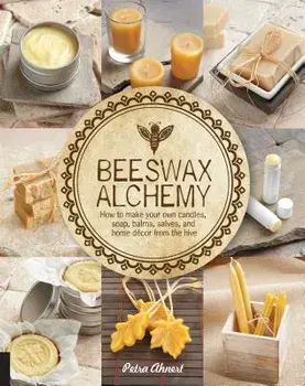 Beeswax Alchemy: How to Make Your Own Soap, Candles, Balms, Creams, and Salves from the Hive, Paperback/Petra Ahnert
