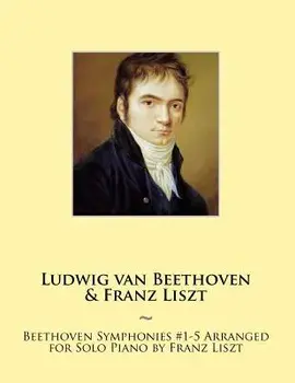 Beethoven Symphonies #1-5 Arranged for Solo Piano by Franz Liszt, Paperback/Ludwig Van Beethoven