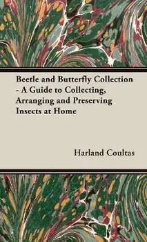 Beetle and Butterfly Collection - A Guide to Collecting, Arranging and Preserving Insects at Home, Hardcover/Harland Coultas