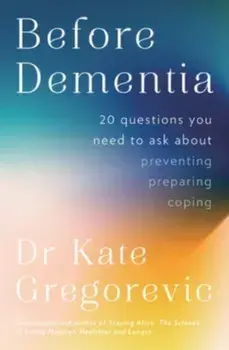 Before Dementia: 20 questions you need to ask about understanding, preventing, preparing for and coping with dementia from the specialist d, Paperback/Dr Kate Gregorevic