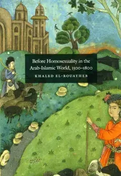 Before Homosexuality in the Arab-Islamic World, 1500-1800, Paperback/Khaled El-Rouayheb