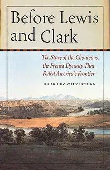 Before Lewis and Clark: The Story of the Chouteaus, the French Dynasty That Ruled America's Frontier, Paperback/Shirley Christian