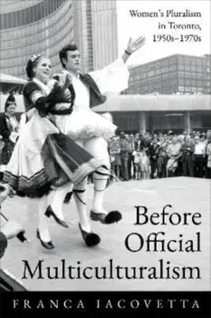 Before Official Multiculturalism. Women's Pluralism in Toronto, 1950s-1970s, Paperback/Franca Iacovetta