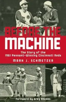 Before the Machine: The Story of the 1961 Pennant-Winning Cincinnati Reds, Paperback/Mark J. Schmetzer
