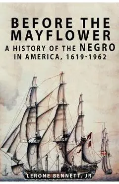 Before the Mayflower: A History of the Negro in America, 1619-1962 - Lerone Bennett