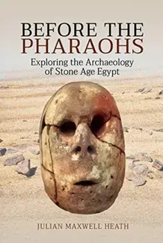 Before the Pharaohs. Exploring the Archaeology of Stone Age Egypt, Hardback/Julian Maxwell Heath