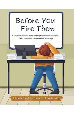Before You Fire Them: A Practical Guide to Understanding Your Autistic Employee's Traits, Intentions, and Communication Style - Jaime A. Heidel