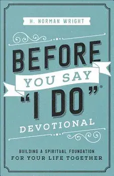 Before You Say "i Do"(r) Devotional: Building a Spiritual Foundation for Your Life Together, Paperback/H. Norman Wright