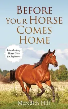 Before Your Horse Comes Home: Introductory Horse Care for Beginners, Hardcover/Meredith Hill