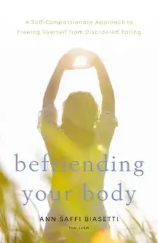 Befriending Your Body: A Self-Compassionate Approach to Freeing Yourself from Disordered Eating, Paperback/Ann Saffi Biasetti