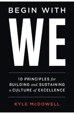 Begin With WE: 10 Principles for Building and Sustaining a Culture of Excellence - Kyle Mcdowell