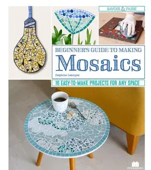 Beginner's Guide to Making Mosaics: 16 Easy-To-Make Projects for Any Space, Paperback/Delphine Lescuyer