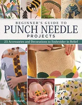 Beginner's Guide to Punch Needle Projects: 26 Accessories and Decorations to Embroider in Relief, Paperback/Juliette Michelet