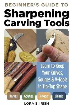 Beginner's Guide to Sharpening Carving Tools. Learn to Keep Your Knives, Gouges & V-Tools in Tip-Top Shape, Paperback/Lora S. Irish