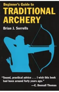 Beginner's Guide to Traditional Archery - Brian J. Sorrells
