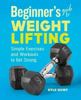 Beginner's Guide to Weight Lifting: Simple Exercises and Workouts to Get Strong, Paperback/Kyle Hunt