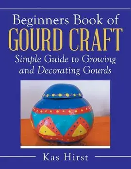 Beginners Book of Gourd Craft: Simple Guide to Growing and Decorating Gourds, Paperback/Kas Hirst