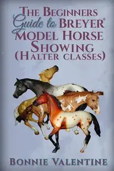 Beginners Guide to Breyer Model Horse Showing (Halter Classes), Paperback/Bonnie Valentine