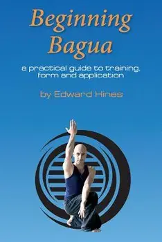 Beginning Bagua: A Practical Guide to Training, Form and Application, Paperback/MR Edward Hines