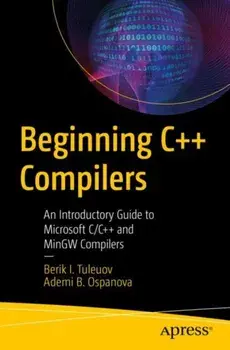 Beginning C++ Compilers. An Introductory Guide to Microsoft C/C++ and MinGW Compilers, 1st ed., Paperback/Ademi B. Ospanova