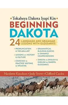 Beginning Dakota/Tokaheya Dakota Iapi Kin: 24 Language and Grammar Lessons with Glossaries - Nicolette Knudson