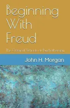 Beginning With Freud: The Classical Schools of Psychotherapy, Paperback/John H. Morgan