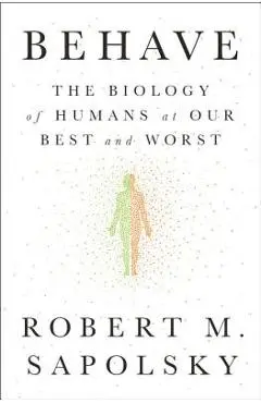 Behave: The Biology of Humans at Our Best and Worst - Robert M. Sapolsky