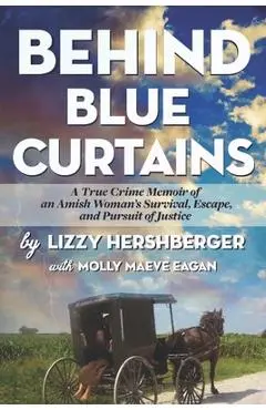 Behind Blue Curtains: A True Crime Memoir of an Amish Woman's Survival, Escape, and Pursuit of Justice - Molly Maeve Eagan