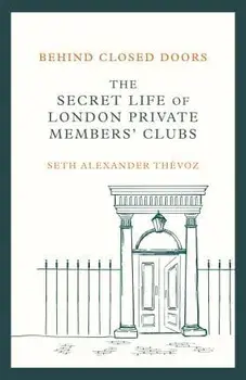 Behind Closed Doors. The Secret Life of London Private Members' Clubs, Hardback/Seth Alexander Thevoz