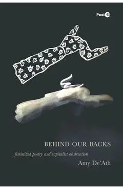 Behind Our Backs: Feminized Poetry and Capitalist Abstraction - Amy De'ath