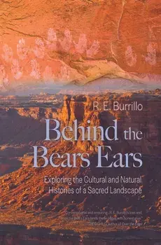 Behind the Bears Ears: Exploring the Cultural and Natural Histories of a Sacred Landscape, Paperback/R. E. Burrillo