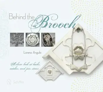 Behind the Brooch: A Closer Look at Backs, Catches, and Pin Stems, Hardcover/Lorena Angulo