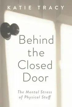 Behind the Closed Door: The Mental Stress of Physical Stuff, Paperback/Katie Tracy