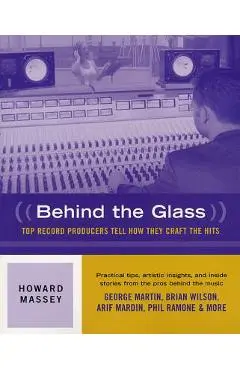 Behind the Glass: Top Record Producers Tell How They Craft the Hits - Howard Massey