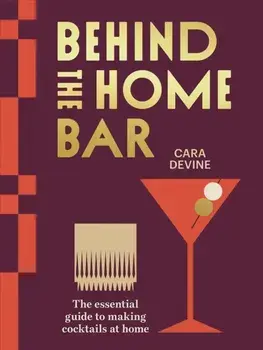 Behind the Home Bar. The Essential Guide to Making Cocktails at Home, Hardback/Cara Devine