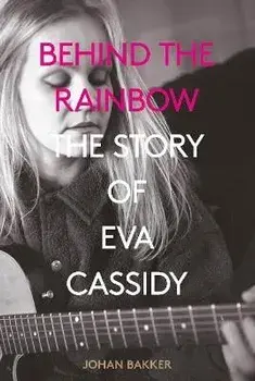 Behind the Rainbow. The Story of Eva Cassidy, Paperback/Johan Bakker