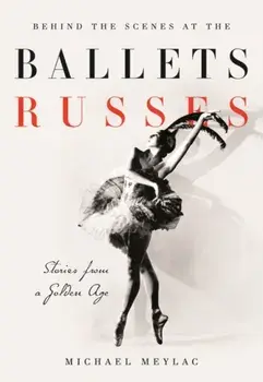 Behind the Scenes at the Ballets Russes. Stories from a Silver Age, Paperback/Michael Meylac